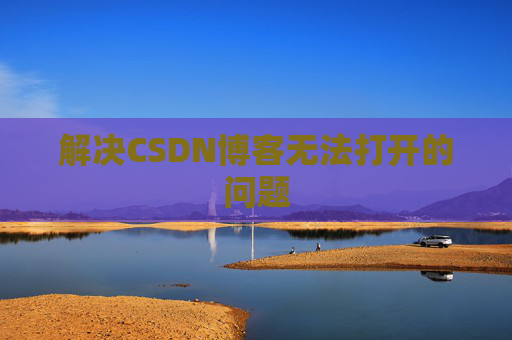 解决CSDN博客无法打开的问题 解决CSDN博客无法打开的问题